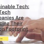 Sustainable Tech: How Tech Companies Are Reducing Their Carbon Footprint